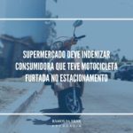 Supermercado deve indenizar consumidora que teve a motocicleta furtada em estacionamento